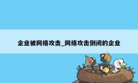 企业被网络攻击_网络攻击倒闭的企业