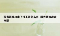 服务器被攻击了打不开怎么办_服务器被攻击电影