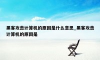 黑客攻击计算机的原因是什么意思_黑客攻击计算机的原因是