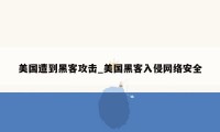 美国遭到黑客攻击_美国黑客入侵网络安全