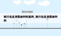 银行信息泄露被判刑案例_银行信息泄露被判刑