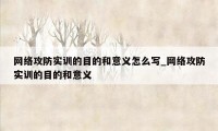 网络攻防实训的目的和意义怎么写_网络攻防实训的目的和意义