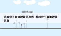 游戏会不会被泄露信息呢_游戏会不会被泄露信息