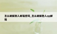 怎么破解别人邮箱密码_怎么破解他人qq邮箱