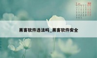 黑客软件违法吗_黑客软件安全