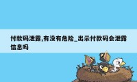 付款码泄露,有没有危险_出示付款码会泄露信息吗