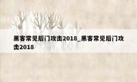 黑客常见后门攻击2018_黑客常见后门攻击2018