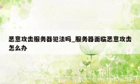 恶意攻击服务器犯法吗_服务器面临恶意攻击怎么办