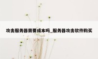 攻击服务器需要成本吗_服务器攻击软件购买