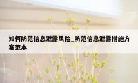 如何防范信息泄露风险_防范信息泄露措施方案范本