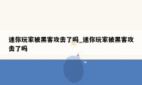 迷你玩家被黑客攻击了吗_迷你玩家被黑客攻击了吗