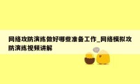 网络攻防演练做好哪些准备工作_网络模拟攻防演练视频讲解