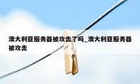 澳大利亚服务器被攻击了吗_澳大利亚服务器被攻击