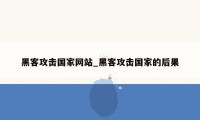 黑客攻击国家网站_黑客攻击国家的后果