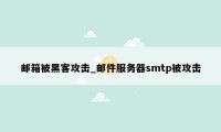 邮箱被黑客攻击_邮件服务器smtp被攻击