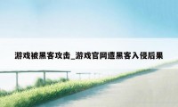 游戏被黑客攻击_游戏官网遭黑客入侵后果