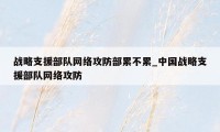 战略支援部队网络攻防部累不累_中国战略支援部队网络攻防