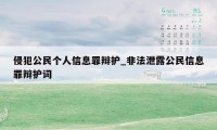 侵犯公民个人信息罪辩护_非法泄露公民信息罪辩护词