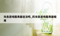 攻击游戏服务器犯法吗_抗攻击游戏服务器租用