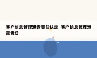 客户信息管理泄露责任认定_客户信息管理泄露责任