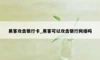 黑客攻击银行卡_黑客可以攻击银行网络吗