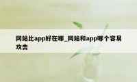 网站比app好在哪_网站和app哪个容易攻击