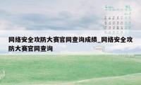 网络安全攻防大赛官网查询成绩_网络安全攻防大赛官网查询