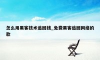 怎么用黑客技术追回钱_免费黑客追回网络的款