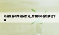 网络黑客教学视频教程_黑客网络基础教程下载