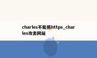 charles不能抓https_charles攻击网站