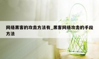 网络黑客的攻击方法有_黑客网络攻击的手段方法