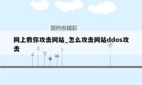 网上教你攻击网站_怎么攻击网站ddos攻击