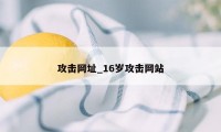 攻击网址_16岁攻击网站