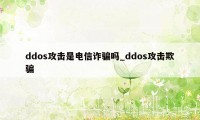 ddos攻击是电信诈骗吗_ddos攻击欺骗