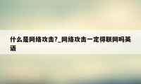 什么是网络攻击?_网络攻击一定得联网吗英语