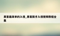 黑客最简单的入侵_黑客新手入侵视频教程全集