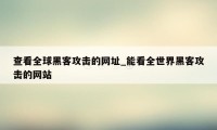 查看全球黑客攻击的网址_能看全世界黑客攻击的网站