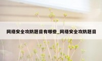 网络安全攻防题目有哪些_网络安全攻防题目