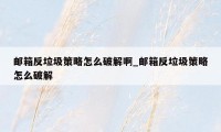 邮箱反垃圾策略怎么破解啊_邮箱反垃圾策略怎么破解