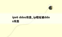 ipv6 ddos攻击_ip地址被ddos攻击