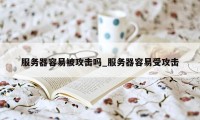 服务器容易被攻击吗_服务器容易受攻击