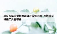 端口扫描主要检测端口开放性问题_开放端口扫描工具有哪些