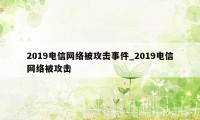 2019电信网络被攻击事件_2019电信网络被攻击