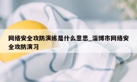 网络安全攻防演练是什么意思_淄博市网络安全攻防演习