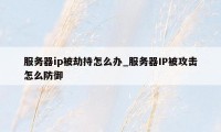 服务器ip被劫持怎么办_服务器IP被攻击怎么防御