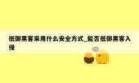 抵御黑客采用什么安全方式_能否抵御黑客入侵