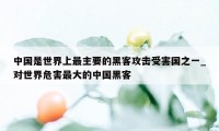 中国是世界上最主要的黑客攻击受害国之一_对世界危害最大的中国黑客