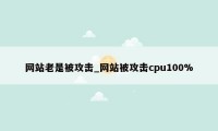 网站老是被攻击_网站被攻击cpu100%