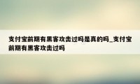 支付宝前期有黑客攻击过吗是真的吗_支付宝前期有黑客攻击过吗