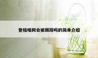 登陆暗网会被跟踪吗的简单介绍